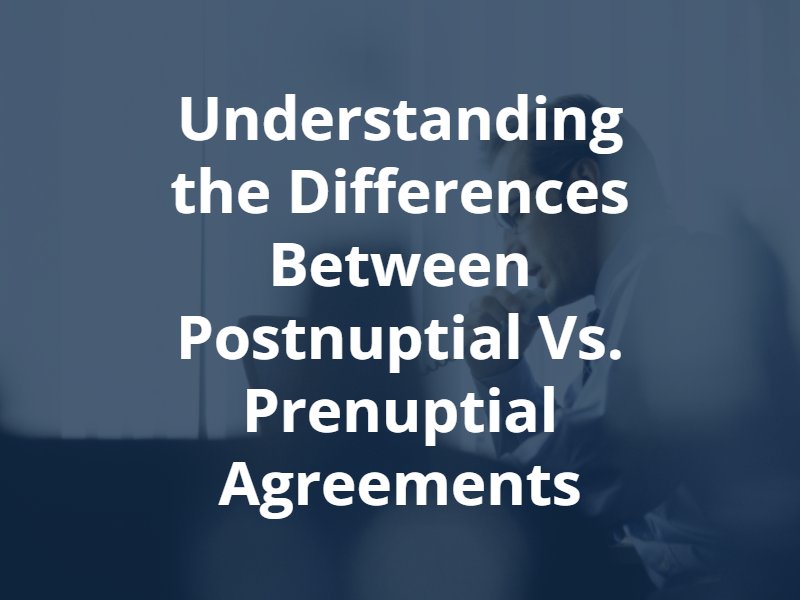 Understanding the Differences Between Postnuptial Vs. Prenuptial Agreements